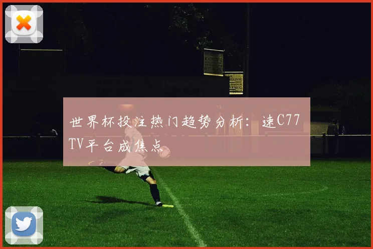 世界杯投注热门趋势分析：速C77 TV平台成焦点