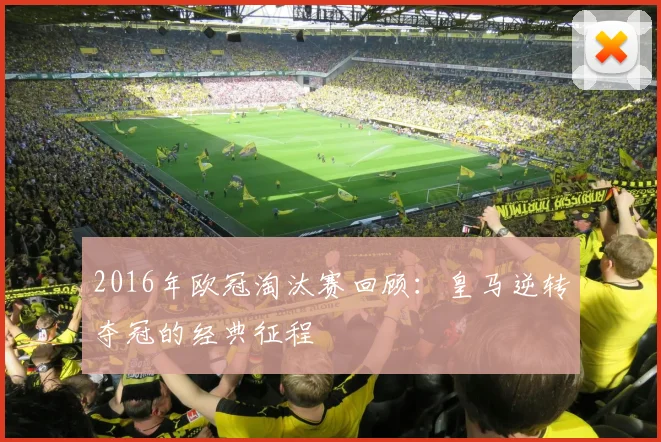 2016年欧冠淘汰赛回顾：皇马逆转夺冠的经典征程
