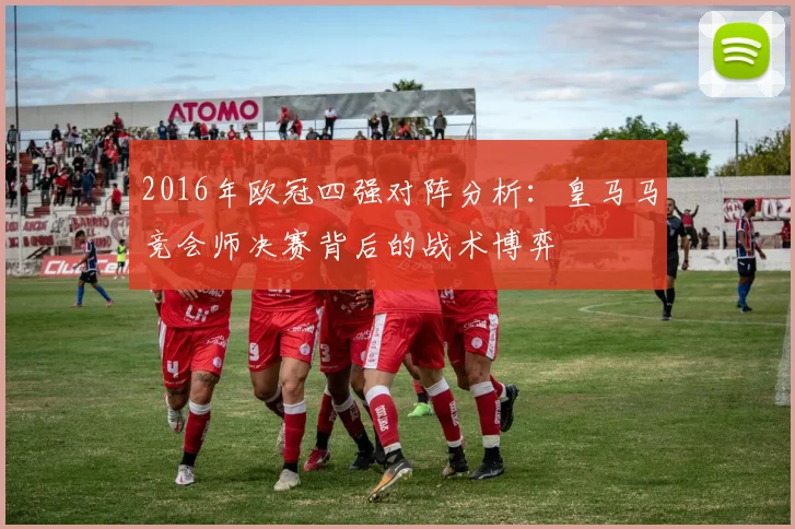 2016年欧冠四强对阵分析：皇马马竞会师决赛背后的战术博弈