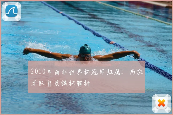 2010年南非世界杯冠军归属：西班牙队首度捧杯解析