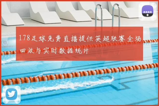 178足球免费直播提供英超联赛全场回放与实时数据统计
