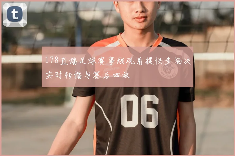 178直播足球赛事线观看提供多场次实时转播与赛后回放