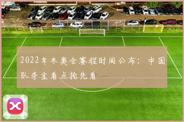 2022年冬奥会赛程时间公布：中国队夺金看点抢先看