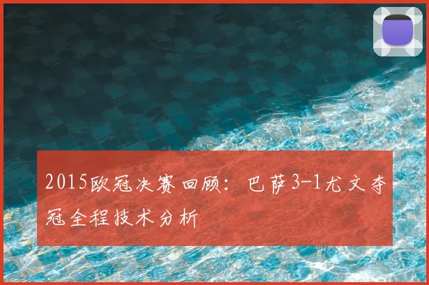 2015欧冠决赛回顾：巴萨3-1尤文夺冠全程技术分析