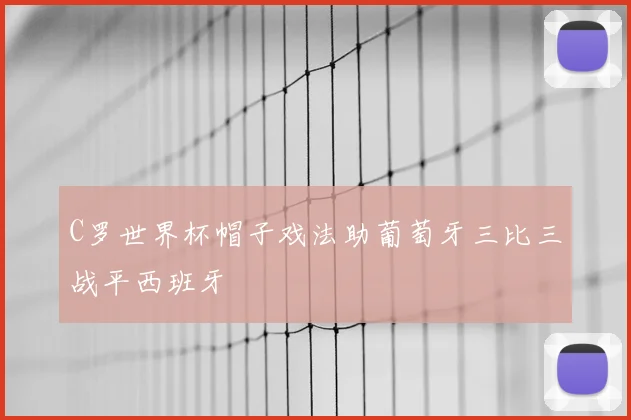 C罗世界杯帽子戏法助葡萄牙三比三战平西班牙