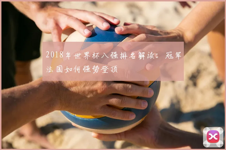 2018年世界杯八强排名解读:冠军法国如何强势登顶