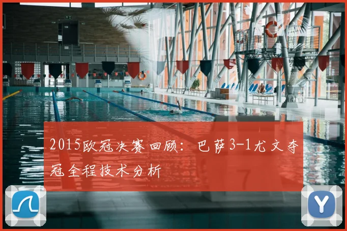 2015欧冠决赛回顾：巴萨3-1尤文夺冠全程技术分析