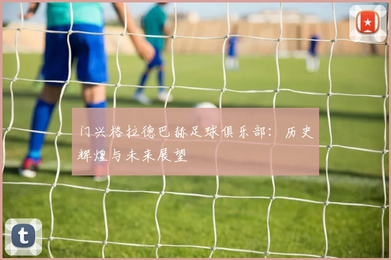 门兴格拉德巴赫足球俱乐部：历史辉煌与未来展望