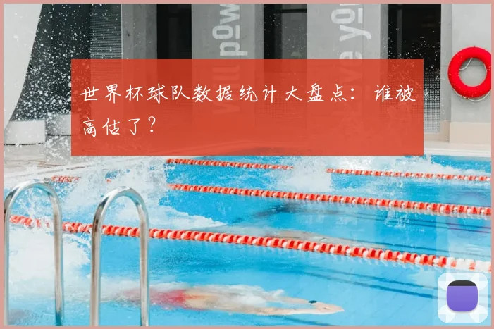 世界杯球队数据统计大盘点:谁被高估了?