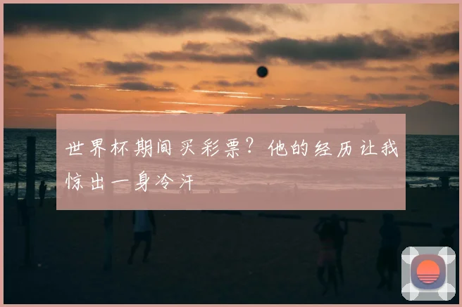 世界杯期间买彩票?他的经历让我惊出一身冷汗