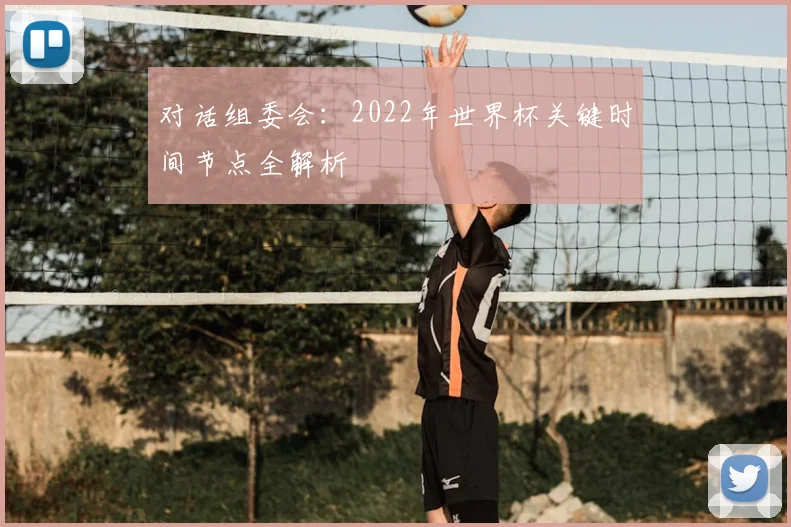 对话组委会：2022年世界杯关键时间节点全解析