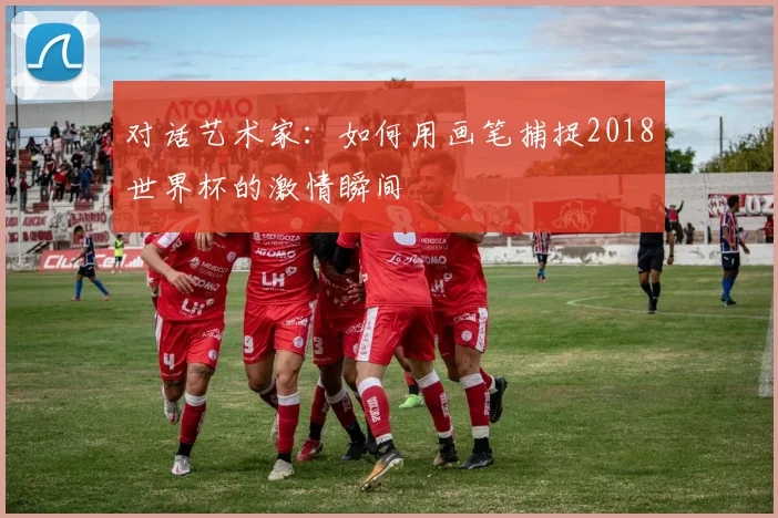 对话艺术家：如何用画笔捕捉2018世界杯的激情瞬间
