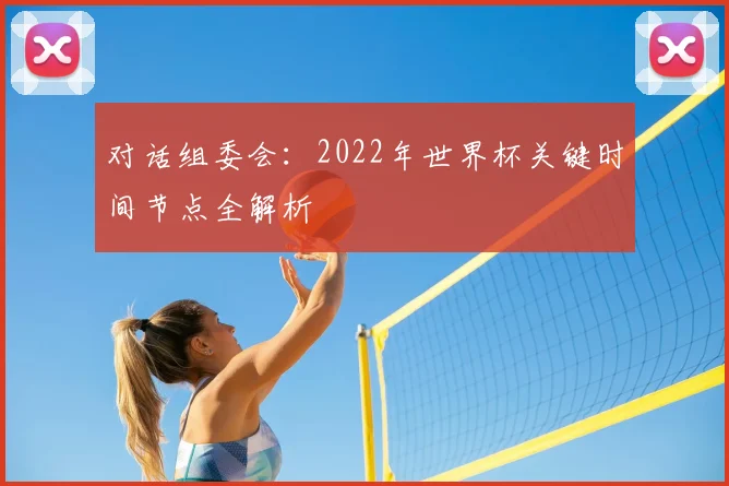 对话组委会：2022年世界杯关键时间节点全解析