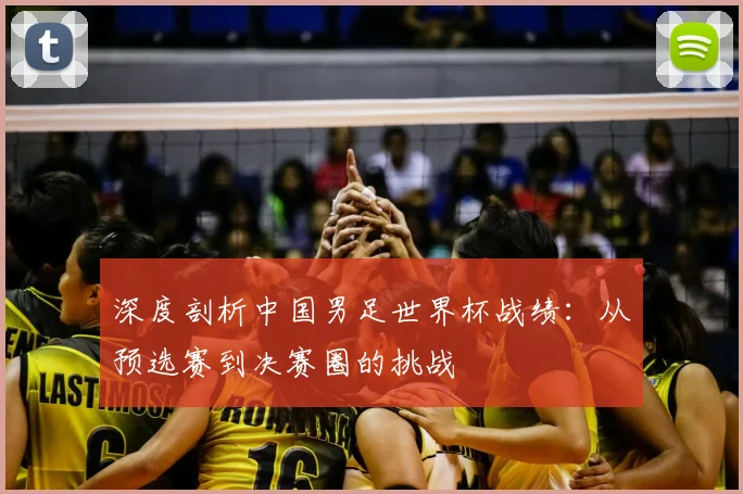深度剖析中国男足世界杯战绩：从预选赛到决赛圈的挑战