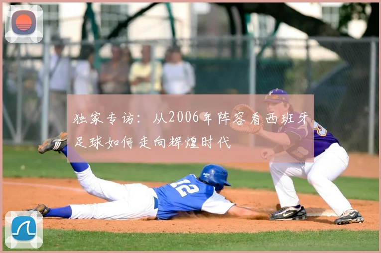 独家专访：从2006年阵容看西班牙足球如何走向辉煌时代