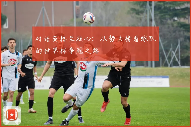 对话英格兰核心：从势力榜看球队的世界杯争冠之路
