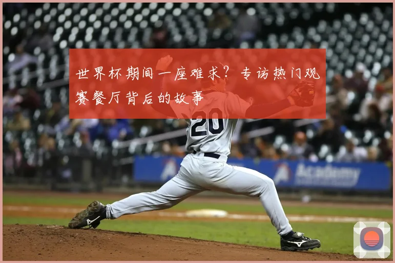 世界杯期间一座难求?专访热门观赛餐厅背后的故事