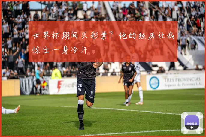 世界杯期间买彩票?他的经历让我惊出一身冷汗