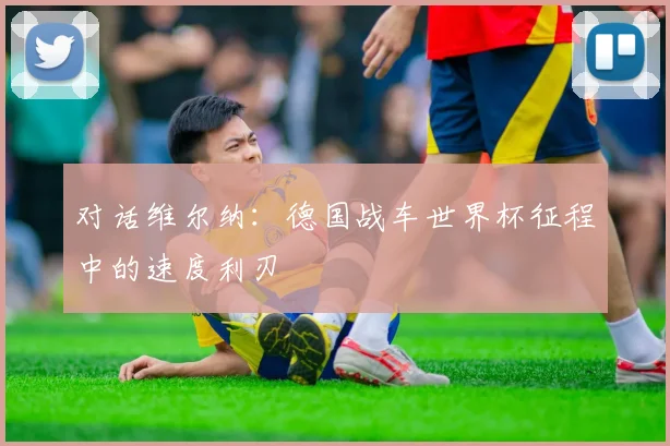 对话维尔纳：德国战车世界杯征程中的速度利刃